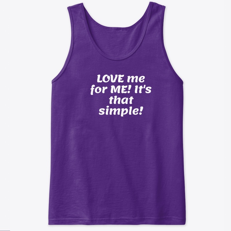 Love me for Me! It's that simple!