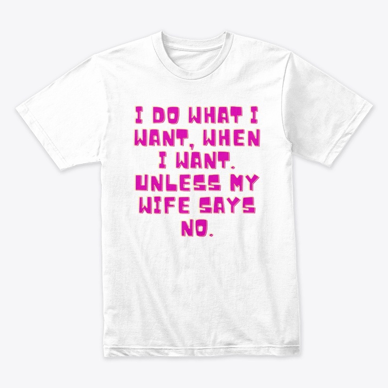 I Do What I Want... Unless My Wife Says