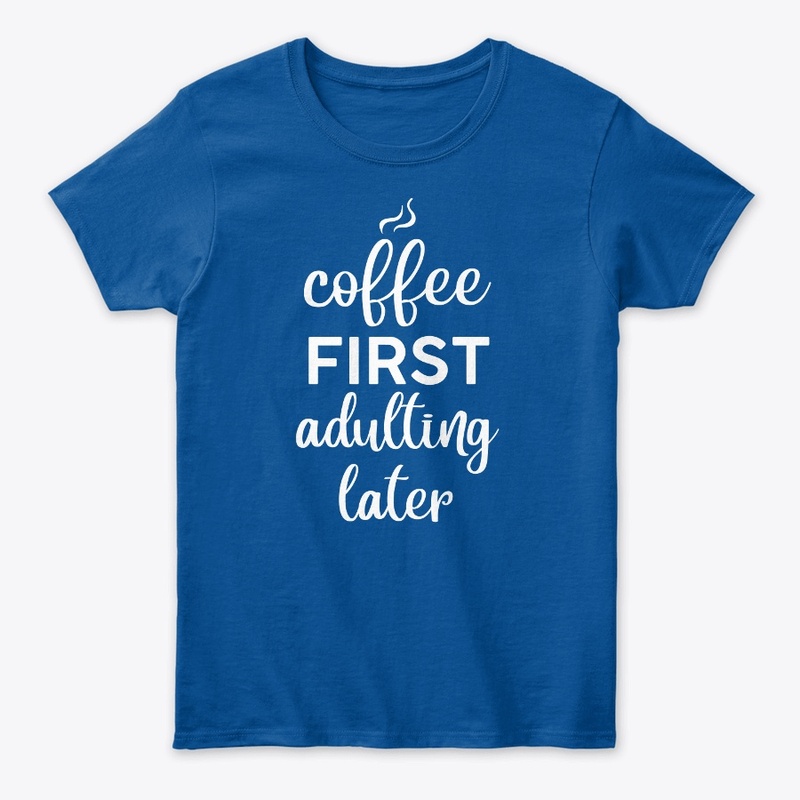 Coffee First, Adulting Later women shirt
