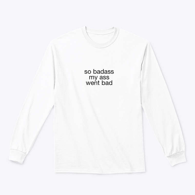 so badass my ass went bad