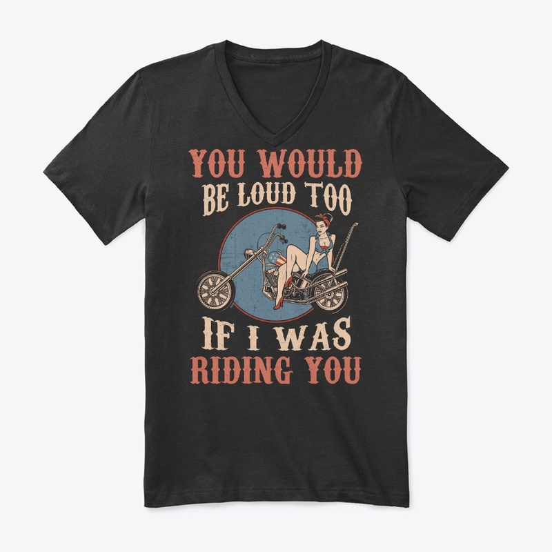Biker Gift Would Be Loud If I Riding You