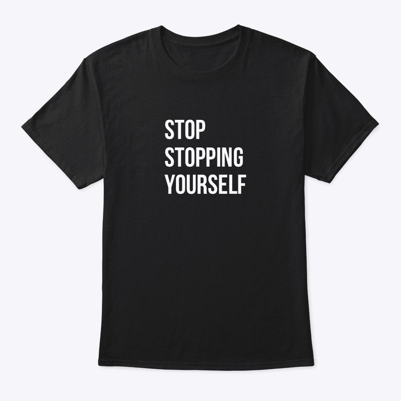 STOP STOPPING YOURSELF