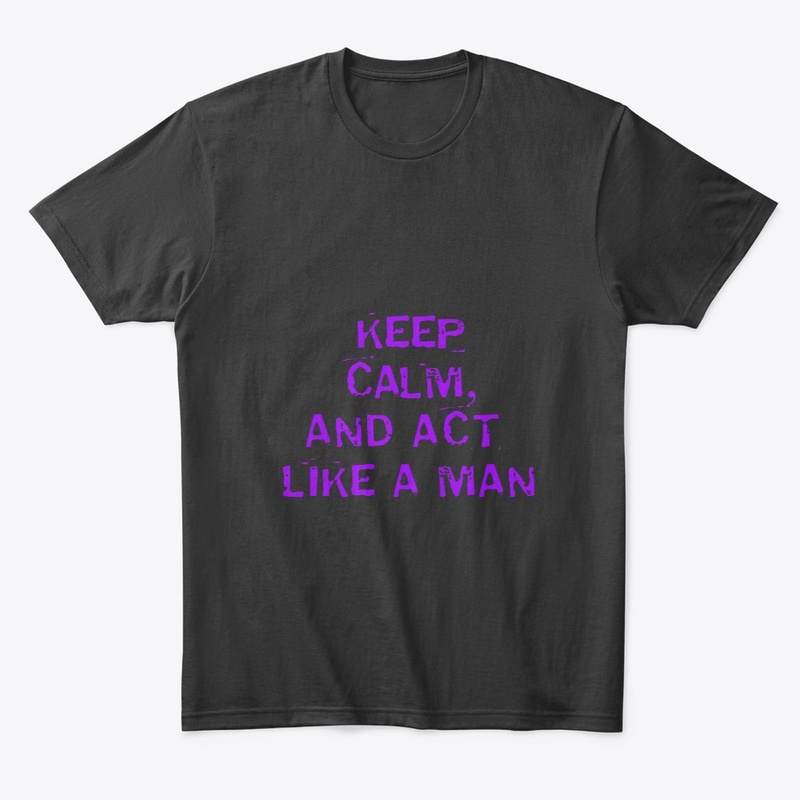 KEEP CALM AND ACT LIKE A MAN