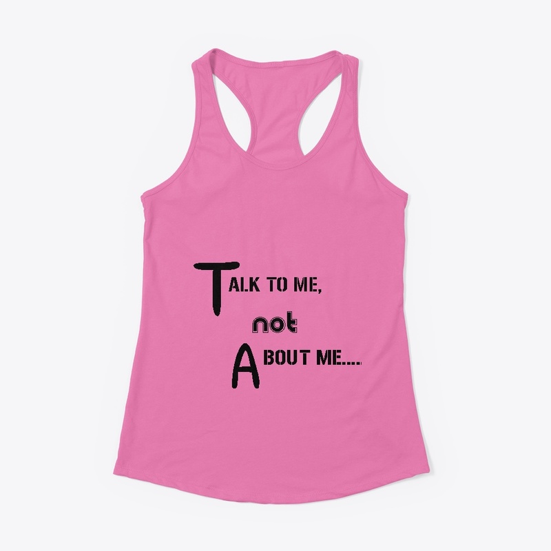 TALK TO ME, NOT ABOUT ME.......