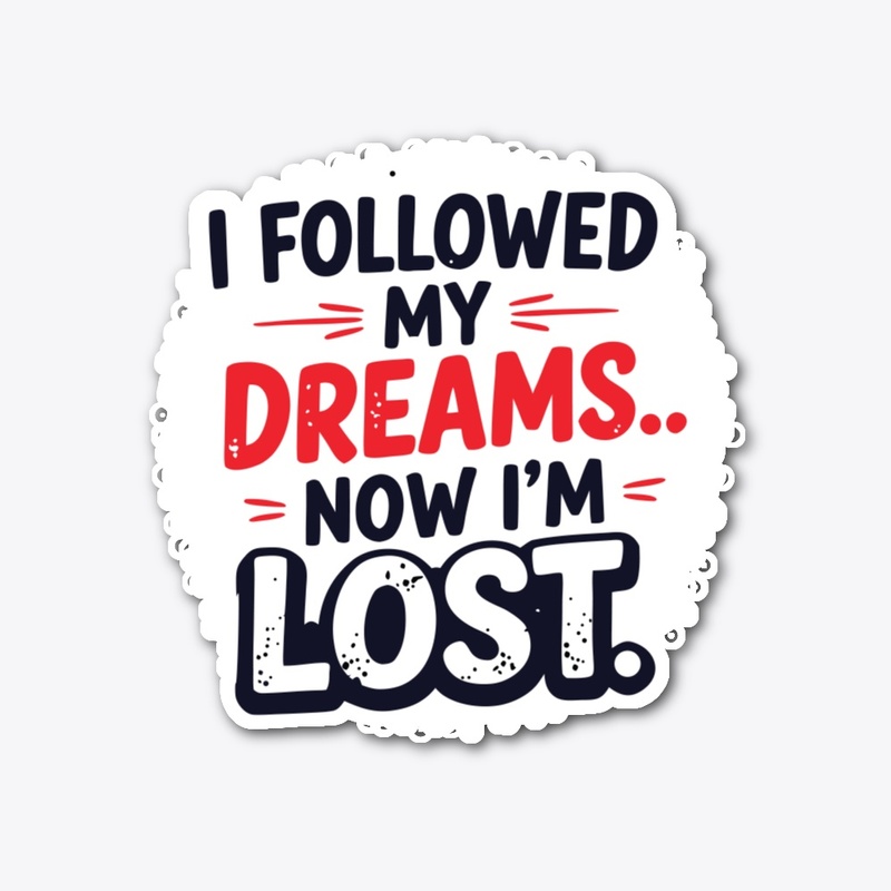 I followed my dreams… Now I’m lost