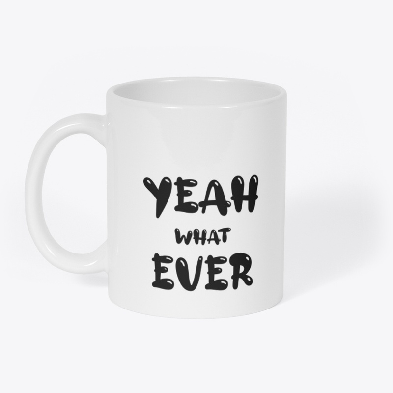 YEAH WHAT EVER