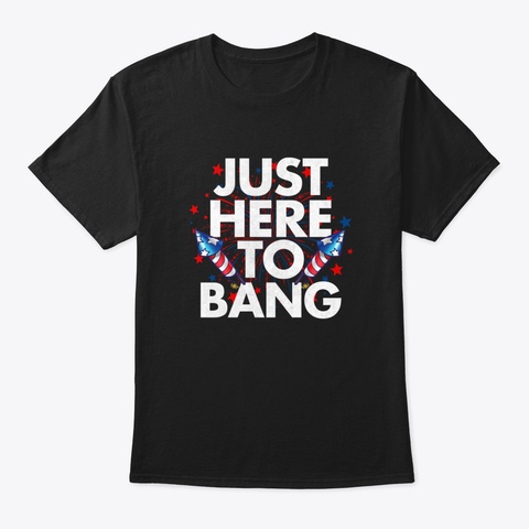 Just Here To Bang Funny 4 Th Of July Black T-Shirt Front