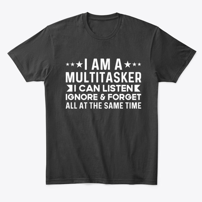 Multitasker I Can Listen Ignore & Forget