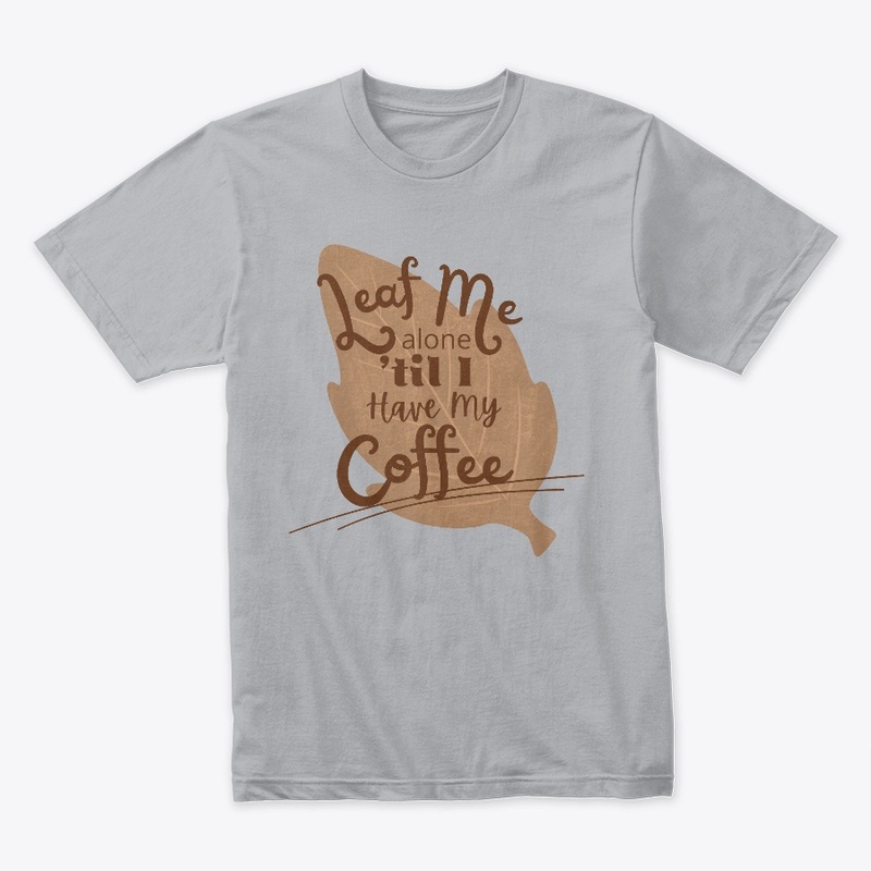 Leaf Me Alone 'til I Have My Coffee
