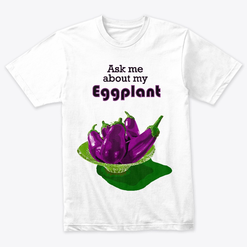 "Ask me about my Eggplant"