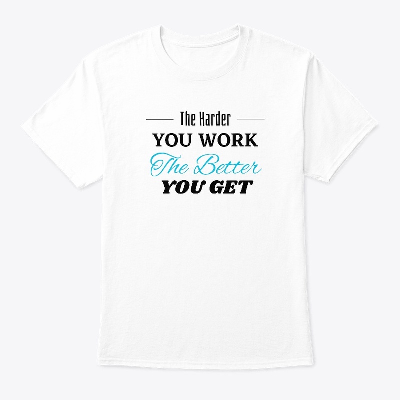 The Harder you Work The Better you get