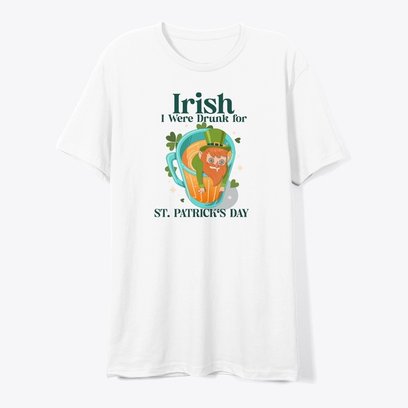 Irish I Were Drunk for St. Patrick's Day