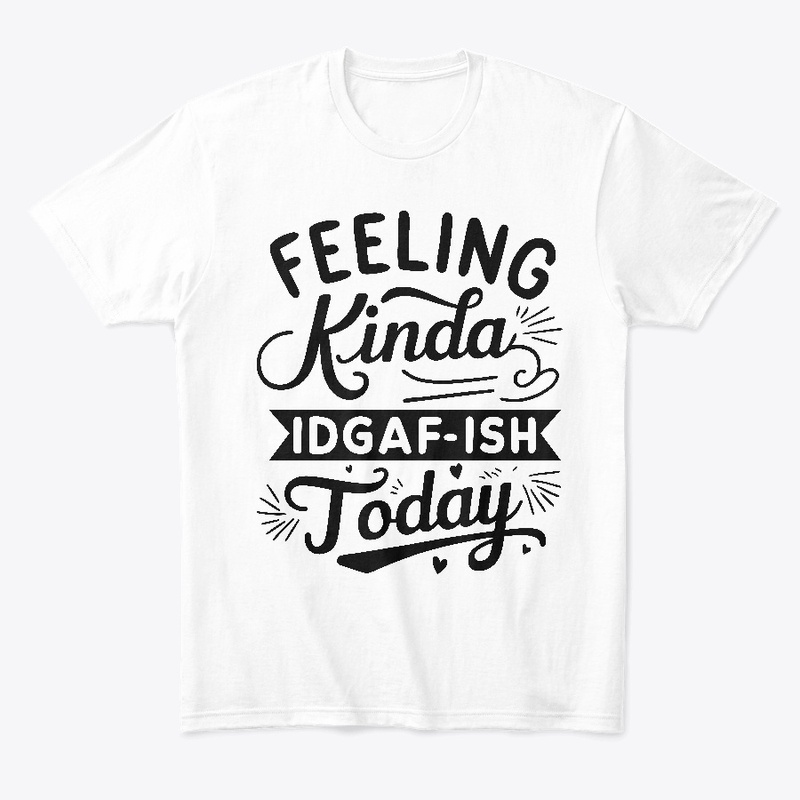 Feeling Kinda IDGAF'ish