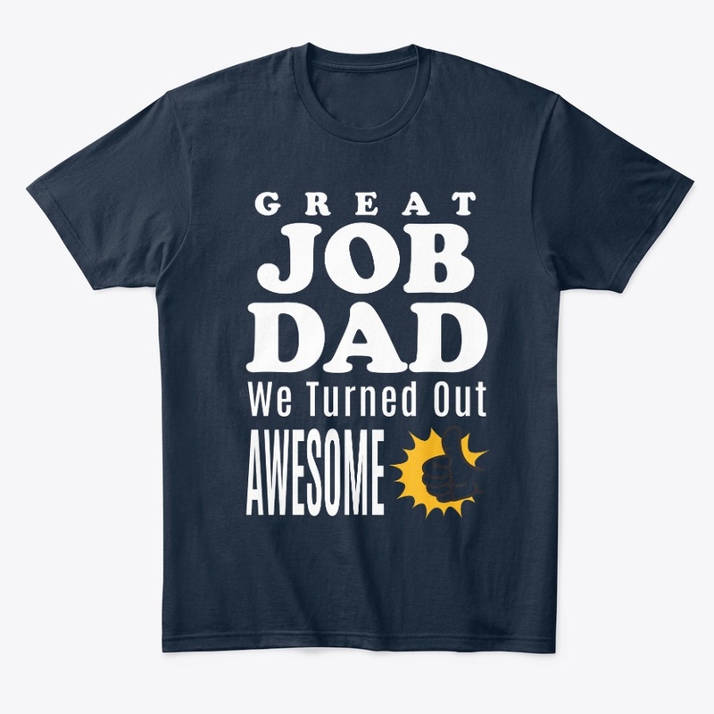 GREAT JOB DAD, We Turned Out AWESOME