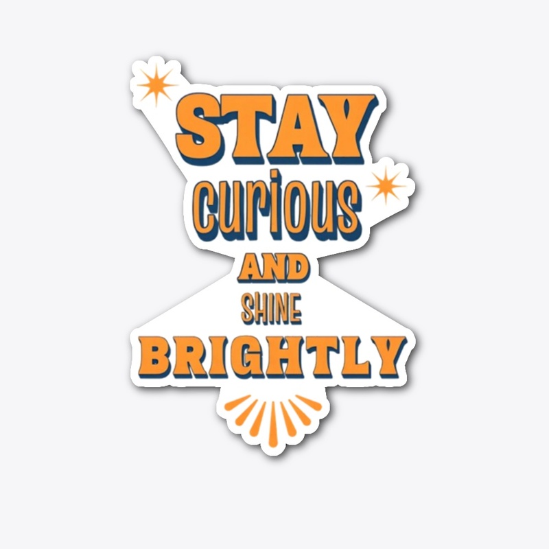 Stay Curious And Shine Brightly
