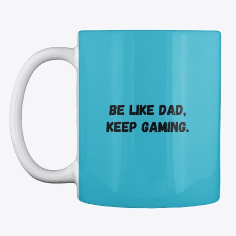 Be Like Dad, Keep gaming.