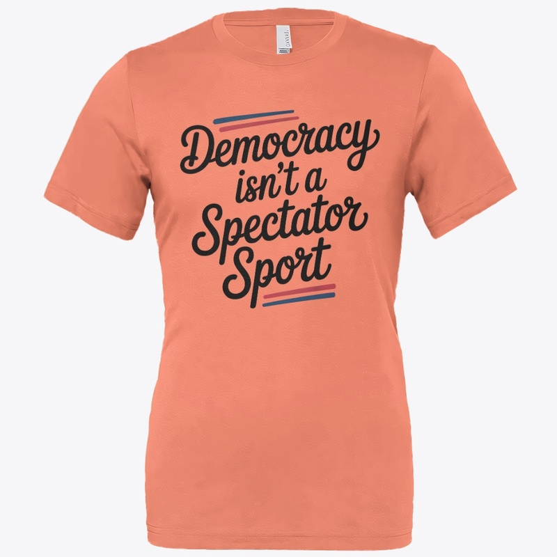 Democracy Isn’t A Spectator Sport