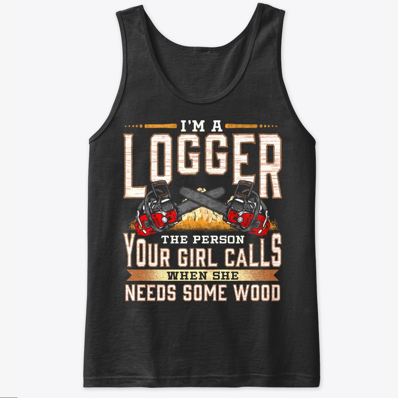 I'm A Logger The Person Your Girl Calls