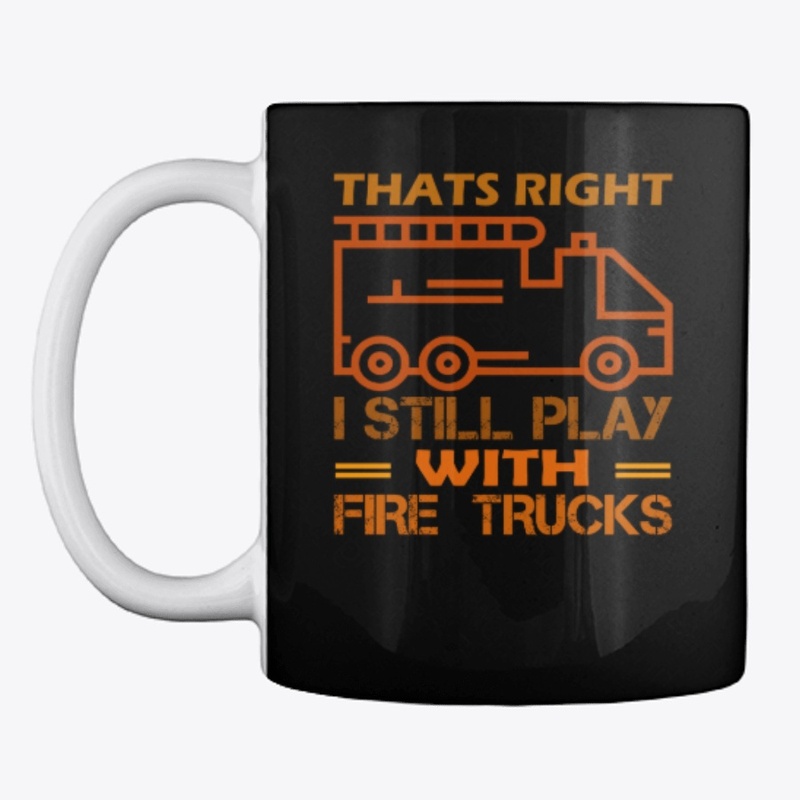 Thats Right I Still Play With Fire Truck