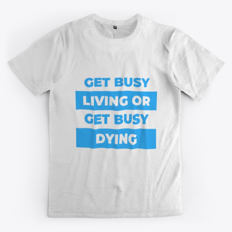 Get busy living or get busy dying.