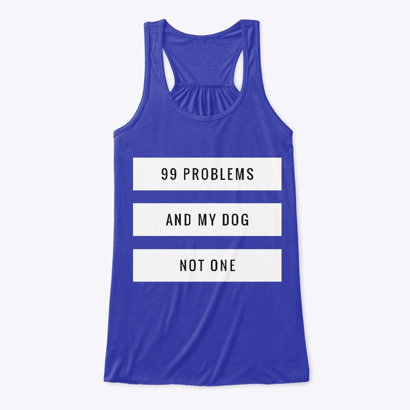99 Problems And My Dog Not One