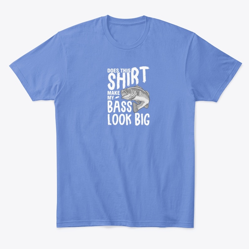 Does This Shirt Make My Bass Look Big