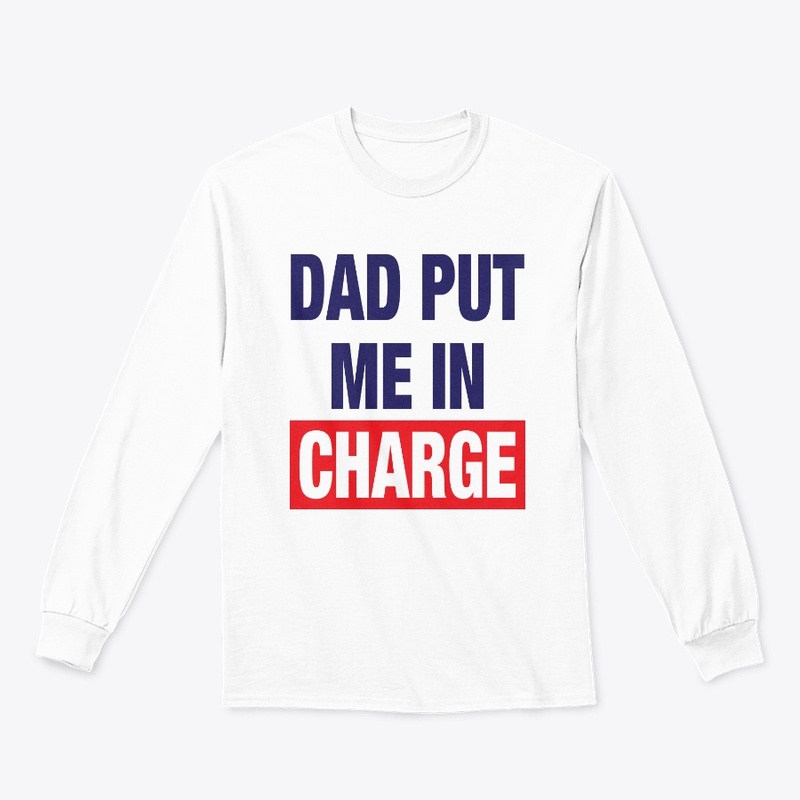 Dad Put Me In Charge Shirt