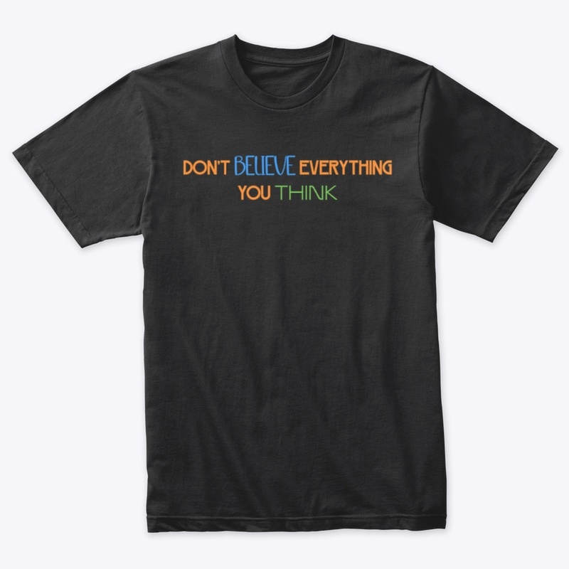 DON'T BELIEVE EVERYTHING YOU THINK