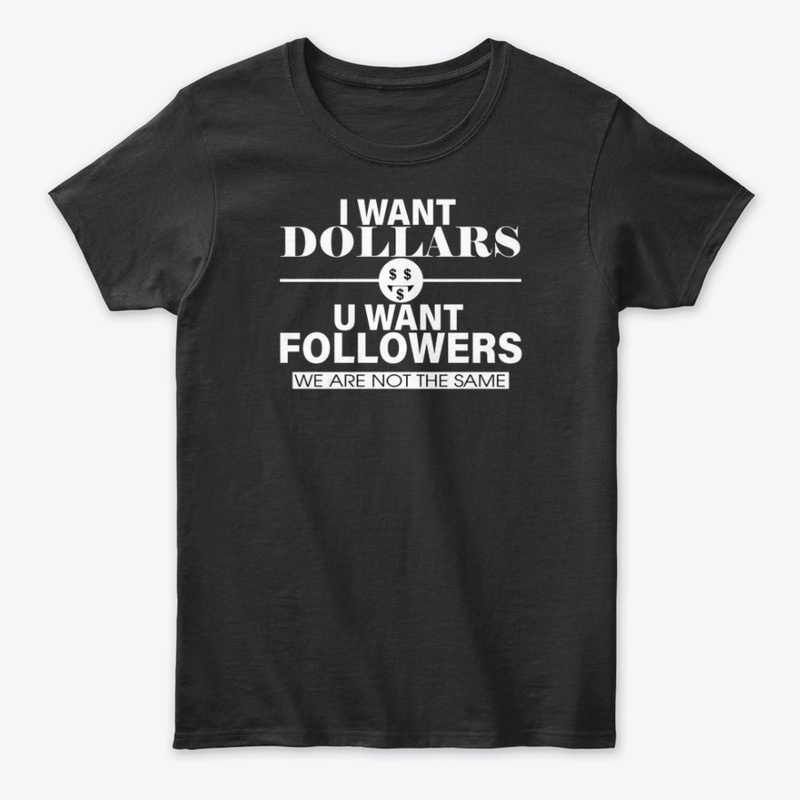 I WANT DOLLARS YOU WANT FOLLOWERS