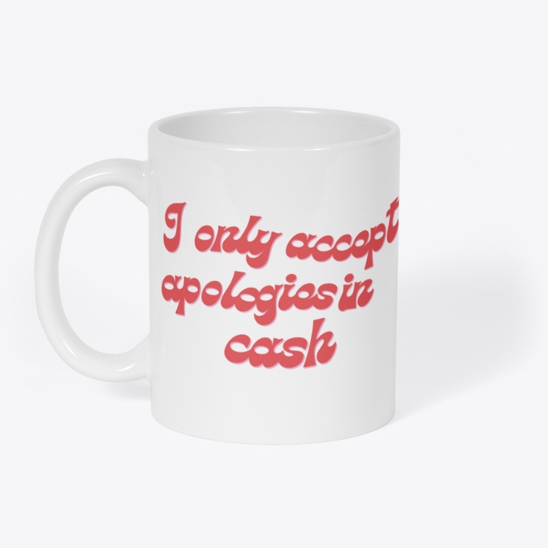 I only accept apologies in cash