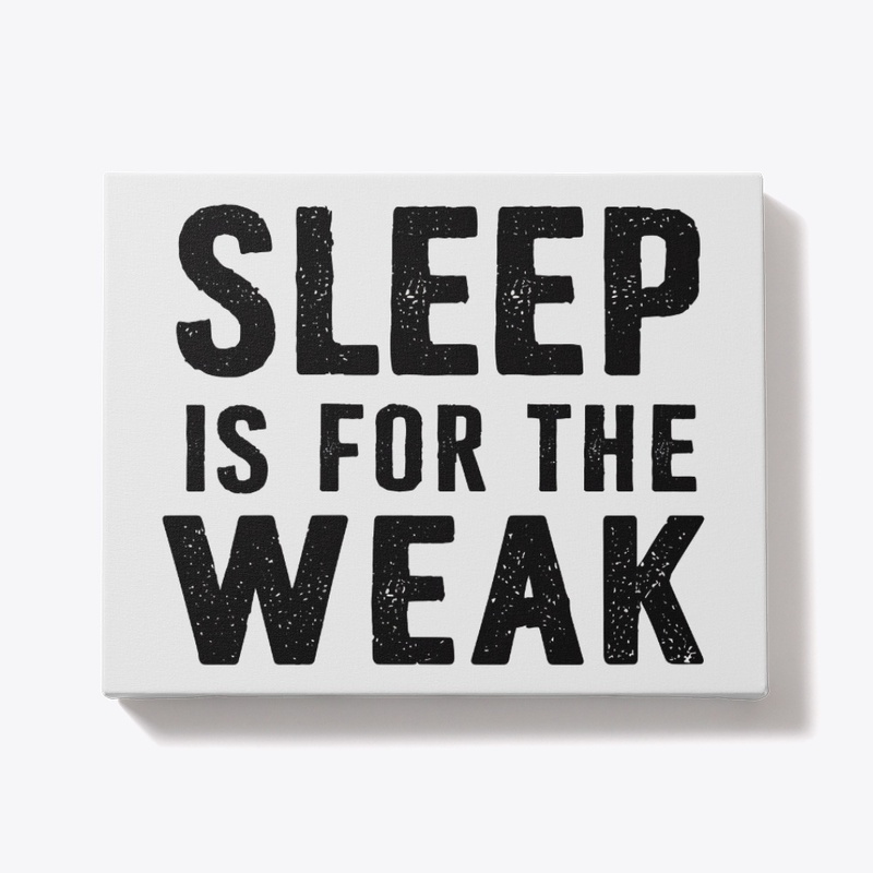 Sleep Is For The Weak