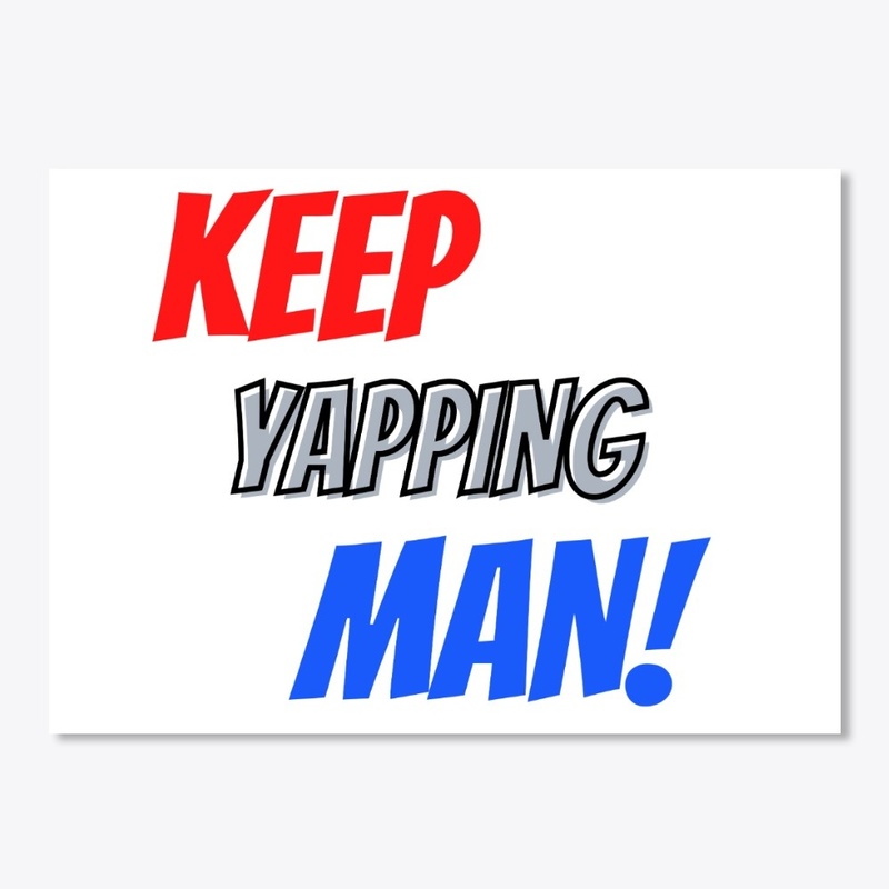 Keep Yapping, Man!