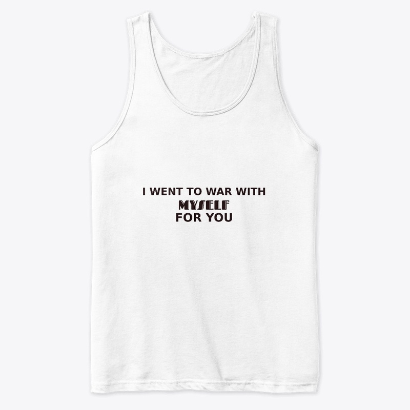 I went to war with myself for you