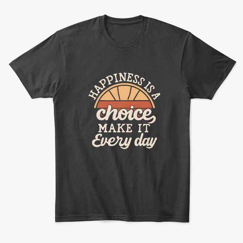 Happiness is a choice Make it everyday 