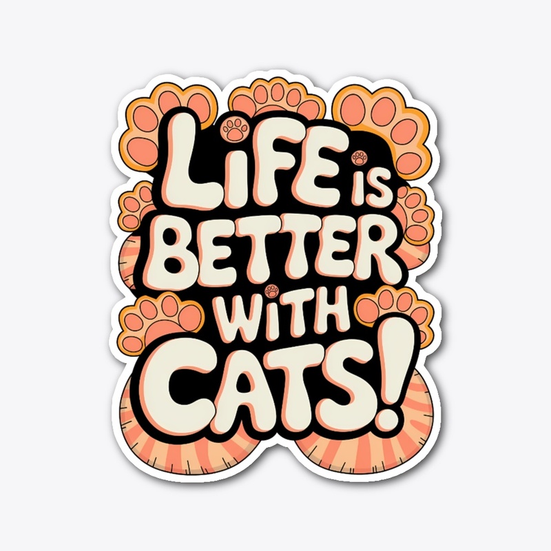 LIFE IS BETTER WITH CATS!