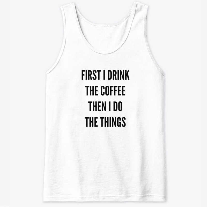 First I Drink The Coffee, Then I Do...
