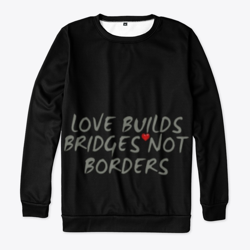 Love Builds Bridges Not Borders 