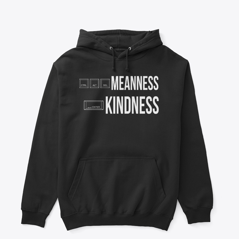 CRTL ALT DELETE MEANNESS, ENTER KINDNESS