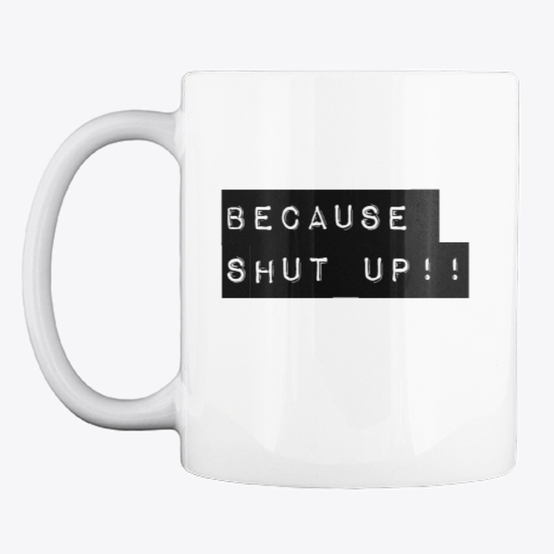 Because Shut Up !!