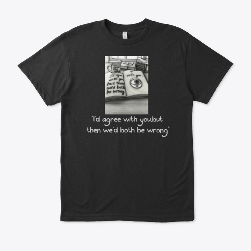 The "We'd Both Be Wrong" T-shirt,
