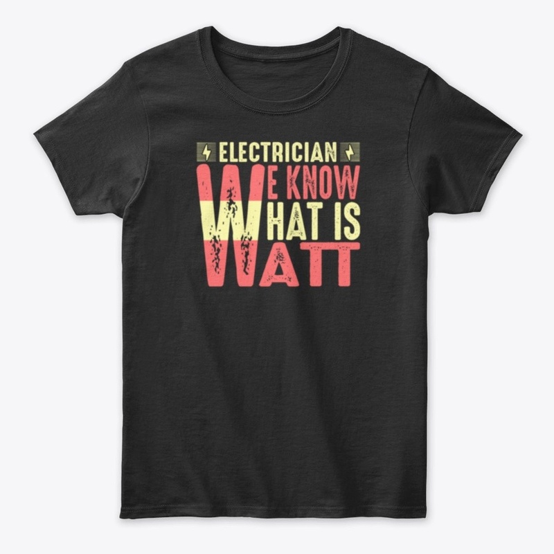 Electrician We Know What Is Watt T Shirt
