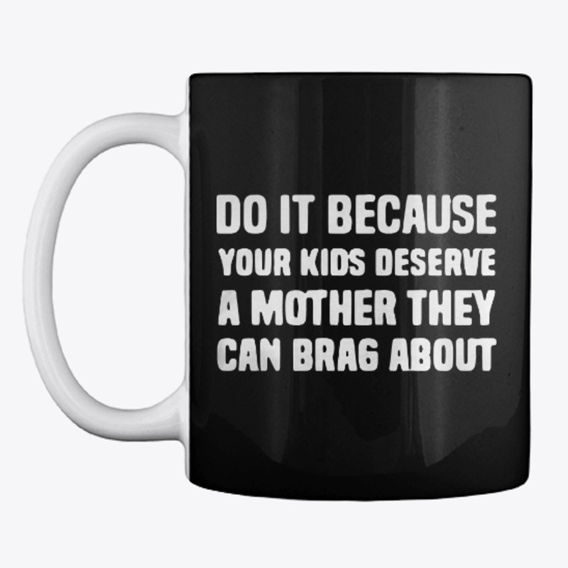 Your Kids Deserve A Mother They Can Brag