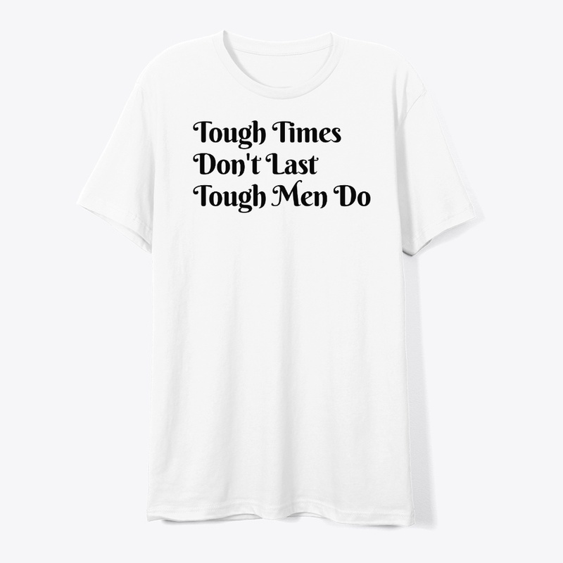 Tough Time Don't Last Tough Men Do.