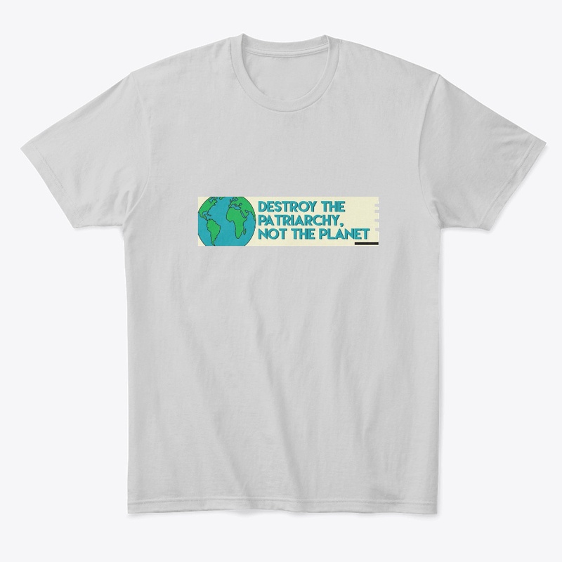Destroy the patriarchy not the planet 
