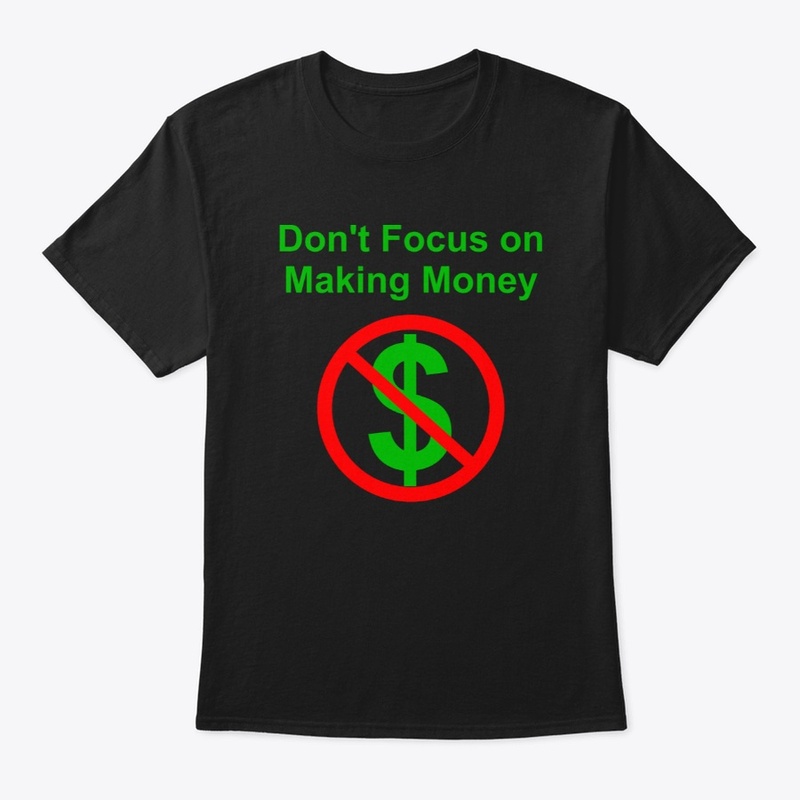 Don't Focus on Making Money