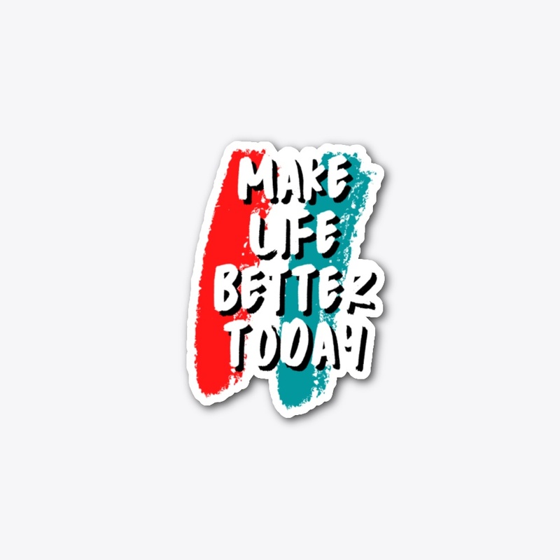 Make Life Better Today Collection!