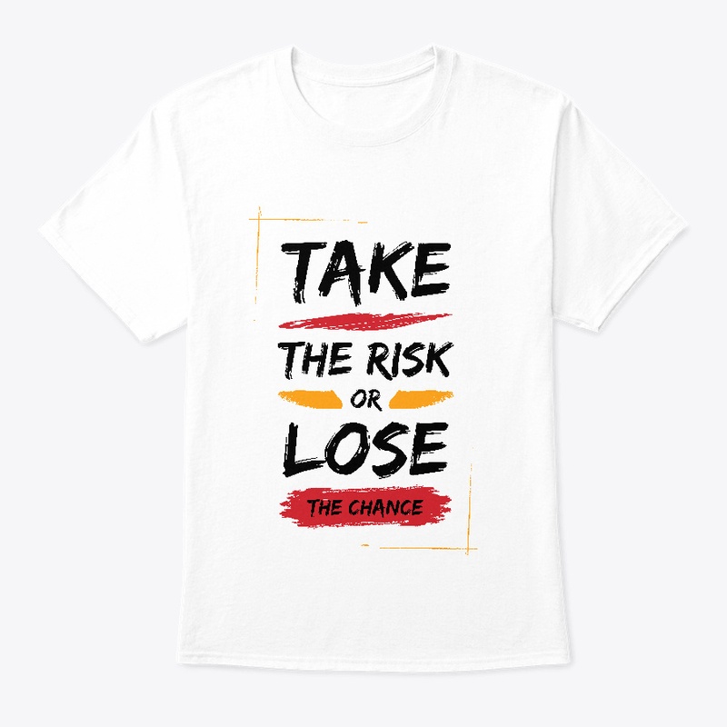 TAKE THE RISK OR LOSE THE CHANCE