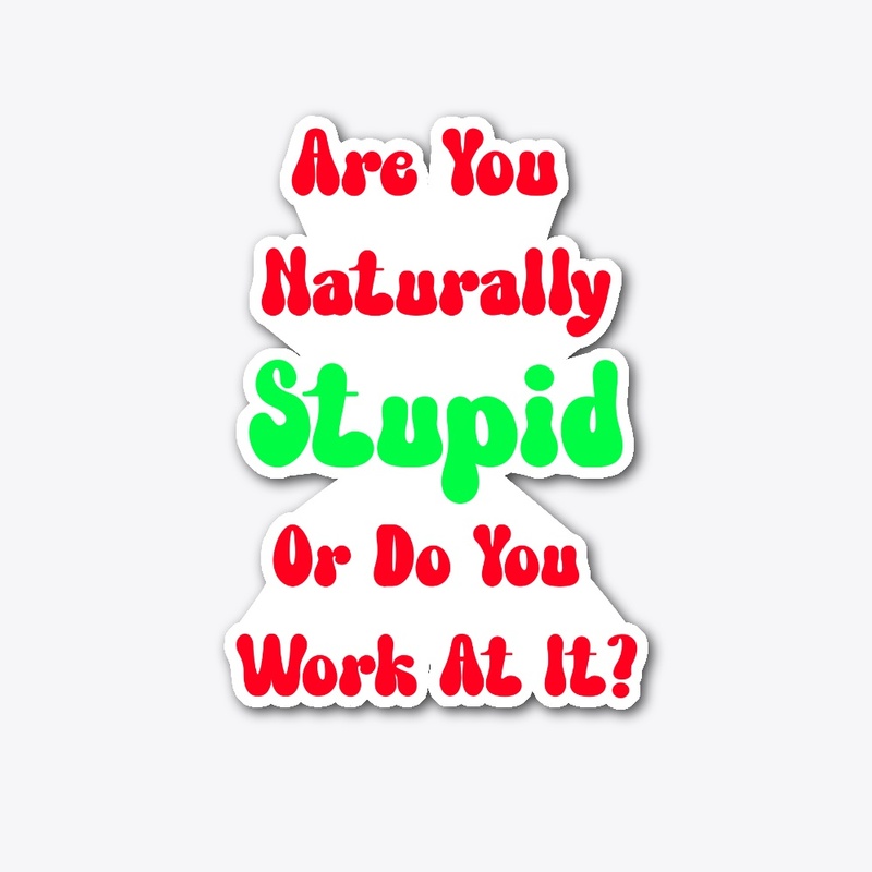 Are you naturally stupid