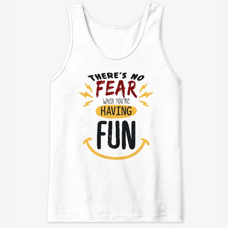 There's no fear when you're having fun