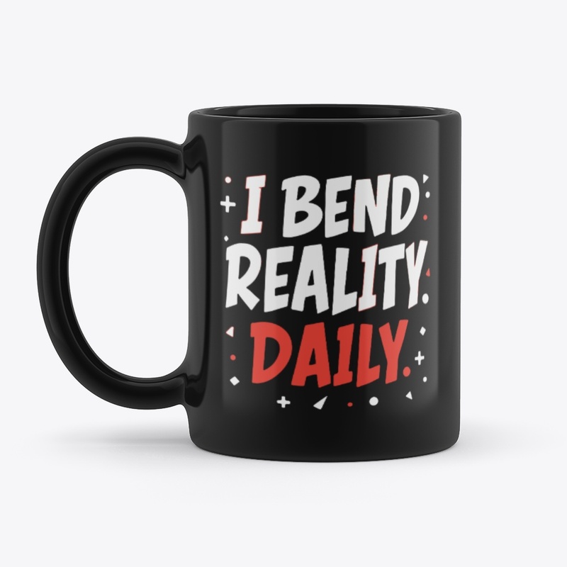 I bend reality daily 